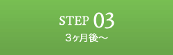 STEP03 3ヶ月後〜