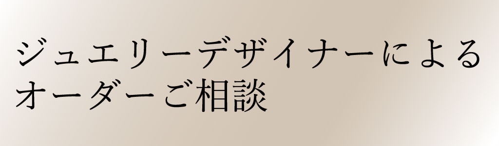 ジュエリーデザイナーによるオーダーご相談